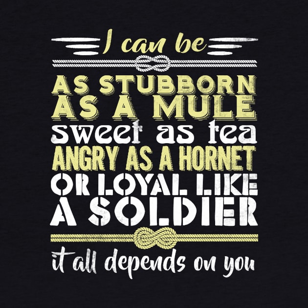 I Can Be As Stubborn As A Mule Sweet As Tea Angry As A Hornet Or Loyal Like A Soldier It All Depends On You by fromherotozero